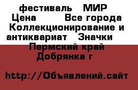 1.1) фестиваль : МИР › Цена ­ 49 - Все города Коллекционирование и антиквариат » Значки   . Пермский край,Добрянка г.
